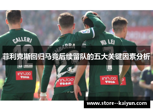 菲利克斯回归马竞后续留队的五大关键因素分析