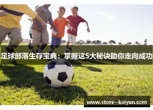 足球部落生存宝典：掌握这5大秘诀助你走向成功