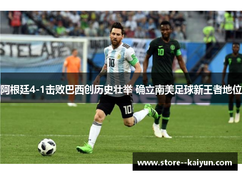 阿根廷4-1击败巴西创历史壮举 确立南美足球新王者地位