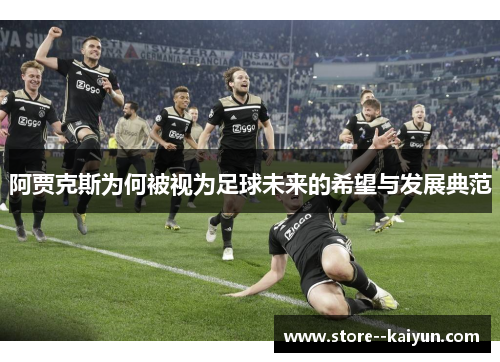 阿贾克斯为何被视为足球未来的希望与发展典范