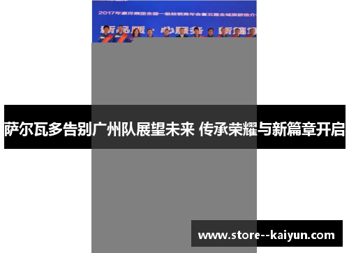 萨尔瓦多告别广州队展望未来 传承荣耀与新篇章开启