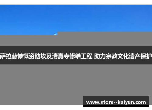 萨拉赫慷慨资助埃及清真寺修缮工程 助力宗教文化遗产保护