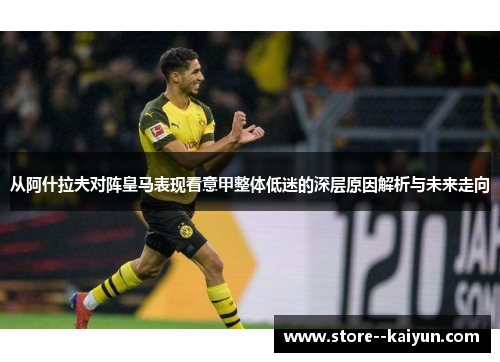 从阿什拉夫对阵皇马表现看意甲整体低迷的深层原因解析与未来走向