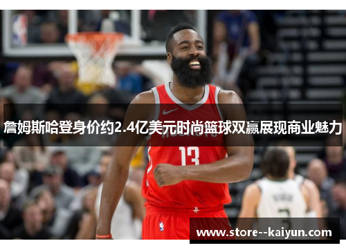 詹姆斯哈登身价约2.4亿美元时尚篮球双赢展现商业魅力 詹姆斯哈登身价约2.4亿美元时尚篮球双赢展现商业魅力