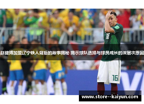 赵健博加盟辽宁铁人背后的故事揭秘 揭示球队选择与球员成长的深层次原因