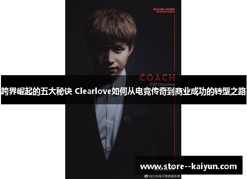 跨界崛起的五大秘诀 Clearlove如何从电竞传奇到商业成功的转型之路 跨界崛起的五大秘诀 Clearlove如何从电竞传奇到商业成功的转型之路