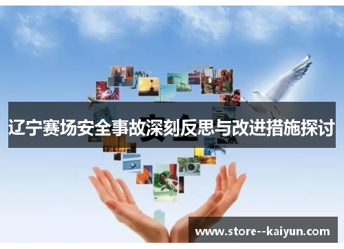 辽宁赛场安全事故深刻反思与改进措施探讨