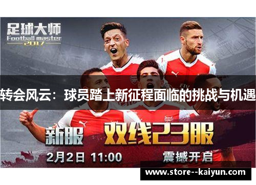 转会风云:球员踏上新征程面临的挑战与机遇 转会风云:球员踏上新征程面临的挑战与机遇