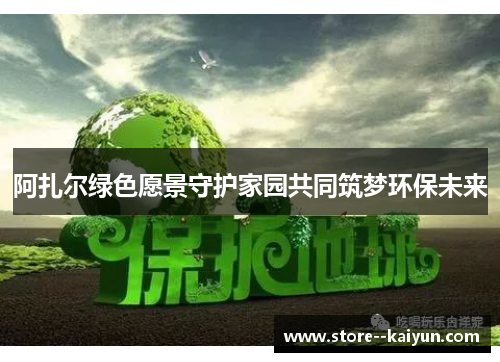 阿扎尔绿色愿景守护家园共同筑梦环保未来