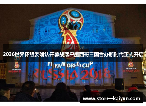 2026世界杯组委确认开幕战落户墨西哥三国合办新时代正式开启 2026世界杯组委确认开幕战落户墨西哥三国合办新时代正式开启