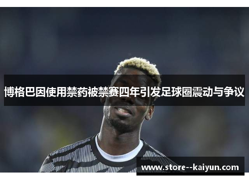 博格巴因使用禁药被禁赛四年引发足球圈震动与争议 博格巴因使用禁药被禁赛四年引发足球圈震动与争议
