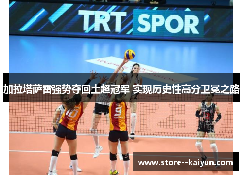 加拉塔萨雷强势夺回土超冠军 实现历史性高分卫冕之路 加拉塔萨雷强势夺回土超冠军 实现历史性高分卫冕之路