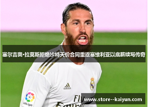 塞尔吉奥·拉莫斯拒绝沙特天价合同重返塞维利亚以底薪续写传奇 塞尔吉奥·拉莫斯拒绝沙特天价合同重返塞维利亚以底薪续写传奇