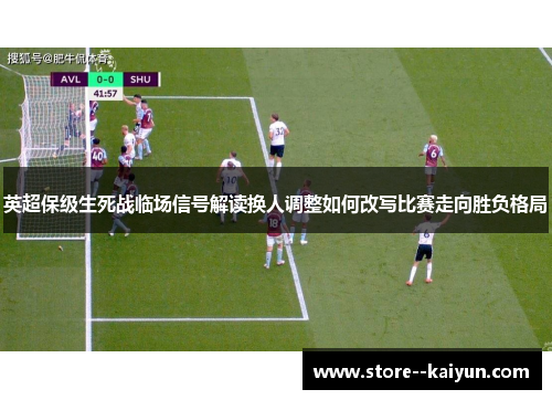英超保级生死战临场信号解读换人调整如何改写比赛走向胜负格局