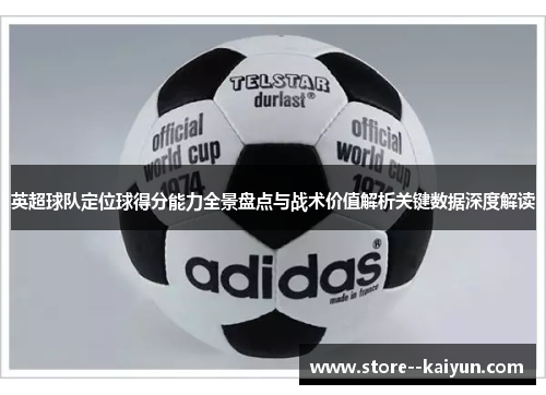 英超球队定位球得分能力全景盘点与战术价值解析关键数据深度解读