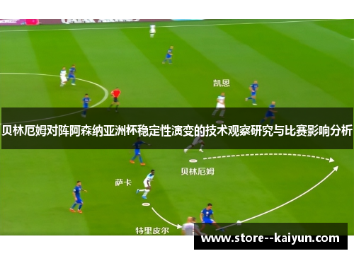 贝林厄姆对阵阿森纳亚洲杯稳定性演变的技术观察研究与比赛影响分析