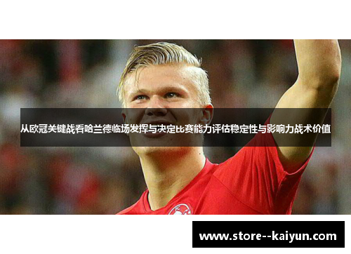 从欧冠关键战看哈兰德临场发挥与决定比赛能力评估稳定性与影响力战术价值