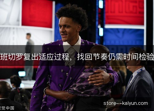 班切罗复出适应过程，找回节奏仍需时间检验